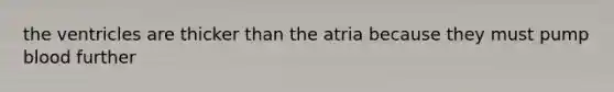 the ventricles are thicker than the atria because they must pump blood further