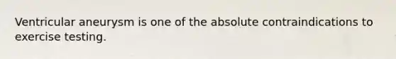 Ventricular aneurysm is one of the absolute contraindications to exercise testing.