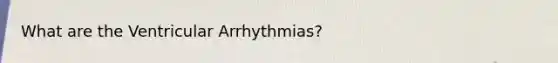 What are the Ventricular Arrhythmias?