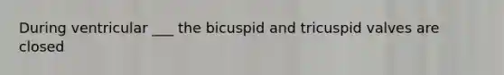 During ventricular ___ the bicuspid and tricuspid valves are closed