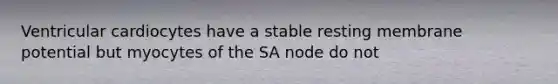 Ventricular cardiocytes have a stable resting membrane potential but myocytes of the SA node do not