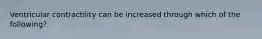 Ventricular contractility can be increased through which of the following?