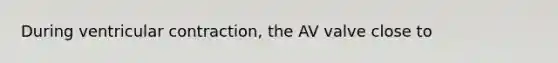 During ventricular contraction, the AV valve close to