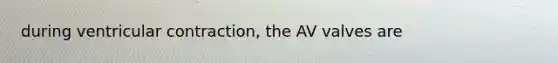 during ventricular contraction, the AV valves are