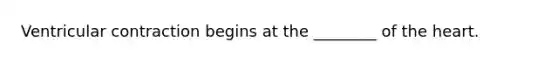 Ventricular contraction begins at the ________ of the heart.