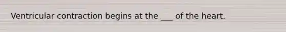 Ventricular contraction begins at the ___ of the heart.