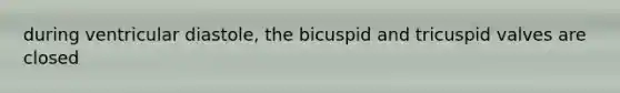 during ventricular diastole, the bicuspid and tricuspid valves are closed