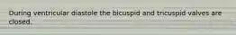 During ventricular diastole the bicuspid and tricuspid valves are closed.