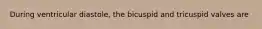 During ventricular diastole, the bicuspid and tricuspid valves are