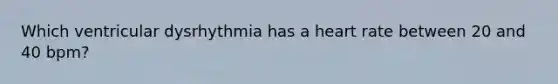 Which ventricular dysrhythmia has a heart rate between 20 and 40 bpm?