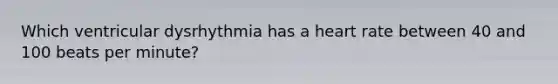 Which ventricular dysrhythmia has a heart rate between 40 and 100 beats per minute?