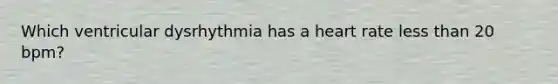 Which ventricular dysrhythmia has a heart rate less than 20 bpm?