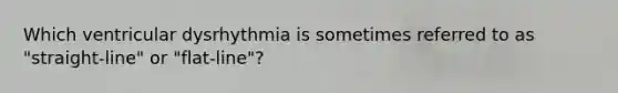 Which ventricular dysrhythmia is sometimes referred to as "straight-line" or "flat-line"?