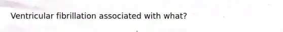 Ventricular fibrillation associated with what?
