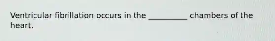 Ventricular fibrillation occurs in the __________ chambers of the heart.