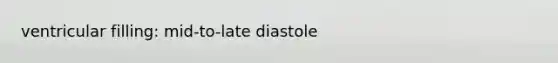 ventricular filling: mid-to-late diastole