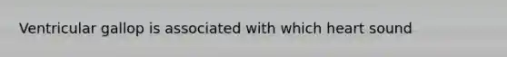Ventricular gallop is associated with which heart sound