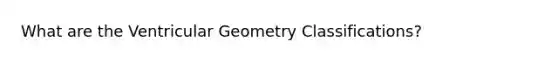 What are the Ventricular Geometry Classifications?