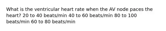 What is the ventricular heart rate when the AV node paces the heart? 20 to 40 beats/min 40 to 60 beats/min 80 to 100 beats/min 60 to 80 beats/min