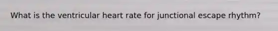 What is the ventricular heart rate for junctional escape rhythm?