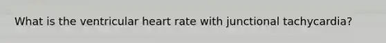 What is the ventricular heart rate with junctional tachycardia?