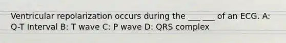 Ventricular repolarization occurs during the ___ ___ of an ECG. A: Q-T Interval B: T wave C: P wave D: QRS complex