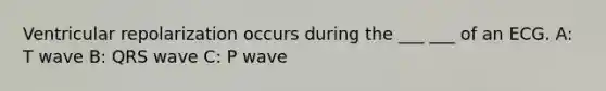 Ventricular repolarization occurs during the ___ ___ of an ECG. A: T wave B: QRS wave C: P wave