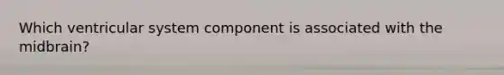 Which ventricular system component is associated with the midbrain?