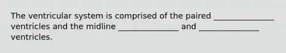 The ventricular system is comprised of the paired _______________ ventricles and the midline _______________ and _______________ ventricles.