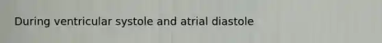 During ventricular systole and atrial diastole