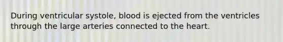 During ventricular systole, blood is ejected from the ventricles through the large arteries connected to <a href='https://www.questionai.com/knowledge/kya8ocqc6o-the-heart' class='anchor-knowledge'>the heart</a>.