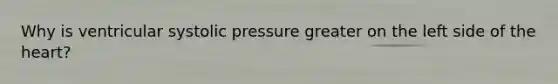 Why is ventricular systolic pressure greater on the left side of the heart?