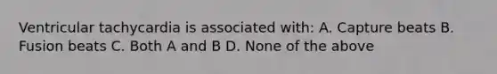 Ventricular tachycardia is associated with: A. Capture beats B. Fusion beats C. Both A and B D. None of the above