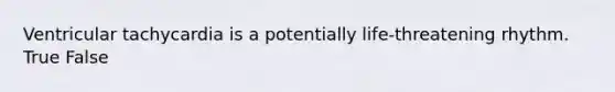 Ventricular tachycardia is a potentially life-threatening rhythm. True False
