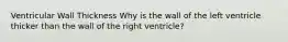 Ventricular Wall Thickness Why is the wall of the left ventricle thicker than the wall of the right ventricle?