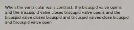 When the ventricular walls contract, the bicuspid valve opens and the triscuspid valve closes triscupid valve opens and the bicuspid valve closes bicuspid and tricuspid valves close bicuspid and tricuspid valve open