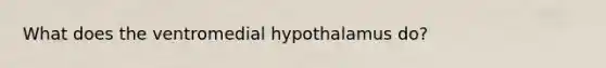 What does the ventromedial hypothalamus do?