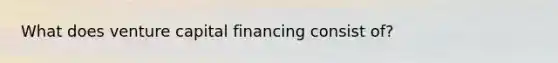 What does venture capital financing consist of?