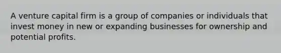 A venture capital firm is a group of companies or individuals that invest money in new or expanding businesses for ownership and potential profits.