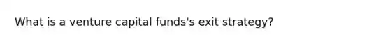 What is a venture capital funds's exit strategy?