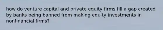 how do venture capital and private equity firms fill a gap created by banks being banned from making equity investments in nonfinancial firms?