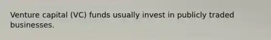 Venture capital (VC) funds usually invest in publicly traded businesses.