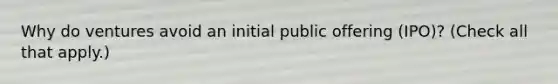 Why do ventures avoid an initial public offering (IPO)? (Check all that apply.)