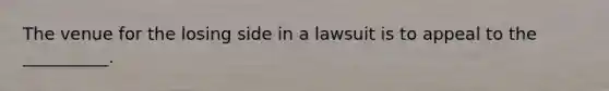 The venue for the losing side in a lawsuit is to appeal to the __________.