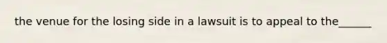 the venue for the losing side in a lawsuit is to appeal to the______