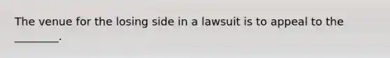 The venue for the losing side in a lawsuit is to appeal to the ________.