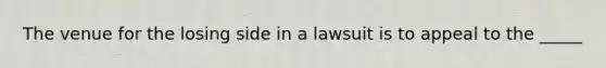 The venue for the losing side in a lawsuit is to appeal to the _____