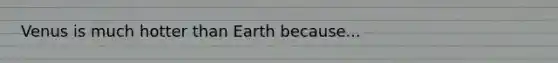 Venus is much hotter than Earth because...