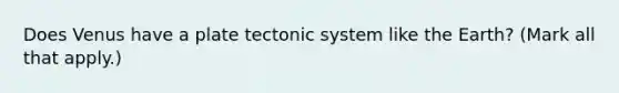 Does Venus have a plate tectonic system like the Earth? (Mark all that apply.)