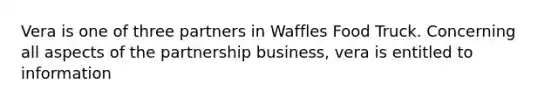 Vera is one of three partners in Waffles Food Truck. Concerning all aspects of the partnership business, vera is entitled to information